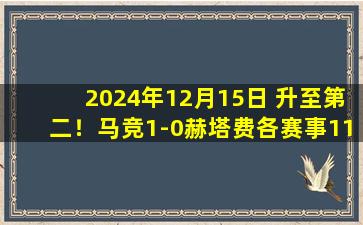 2024年12月15日 升至第二！马竞1-0赫塔费各赛事11连胜&与巴萨同分 索尔洛特制胜